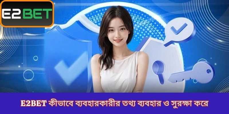E2Bet কীভাবে ব্যবহারকারীর তথ্য ব্যবহার ও সুরক্ষা করে