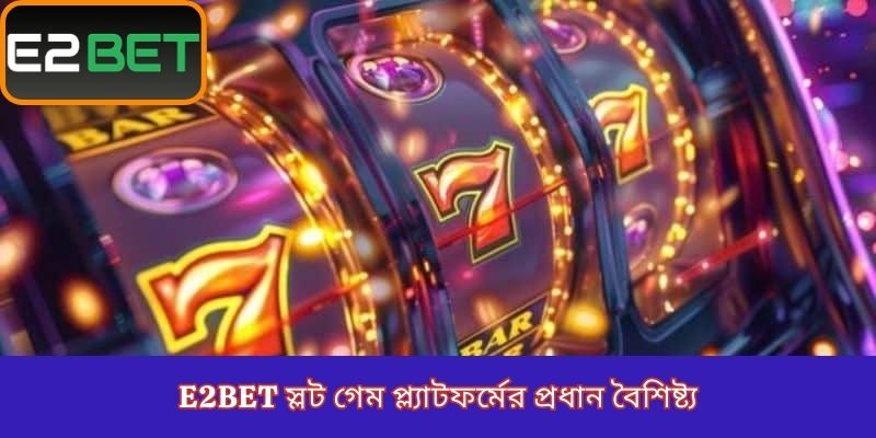E2Bet স্লট গেম প্ল্যাটফর্মের প্রধান বৈশিষ্ট্য