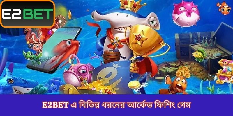 E2Bet এ বিভিন্ন ধরনের আর্কেড ফিশিং গেম